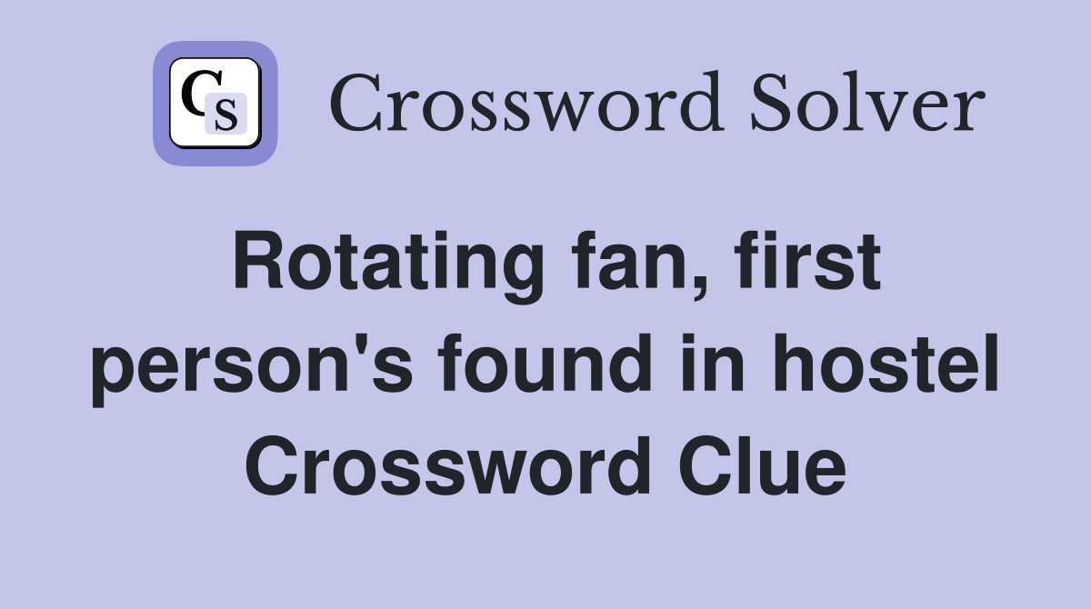 Rotating fan, first person's found in hostel Crossword Clue