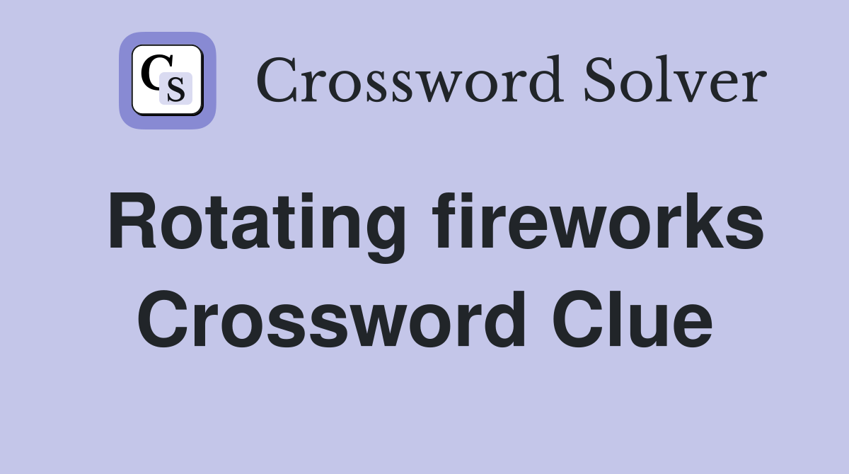 Rotating fireworks Crossword Clue