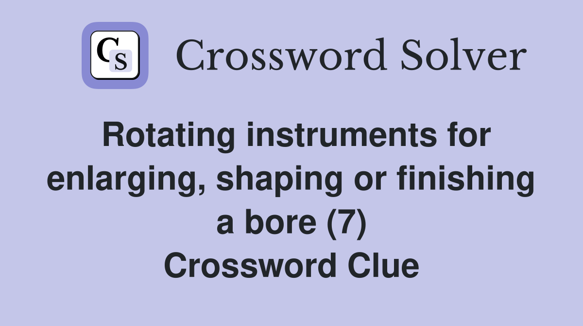 Rotating instruments for enlarging, shaping or finishing a bore (7) Crossword Clue