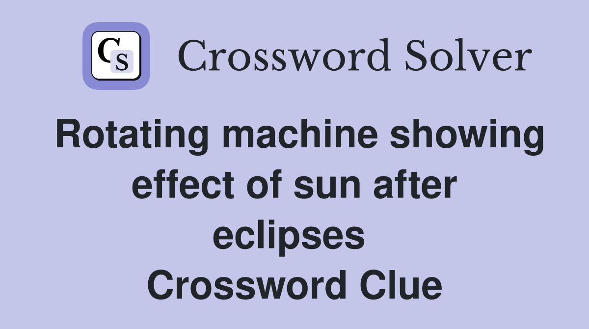 Rotating machine showing effect of sun after eclipses  Crossword Clue