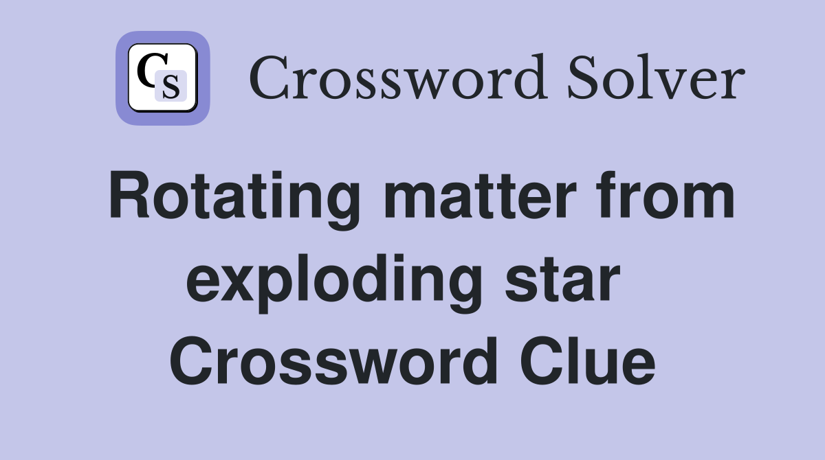 Rotating matter from exploding star  Crossword Clue
