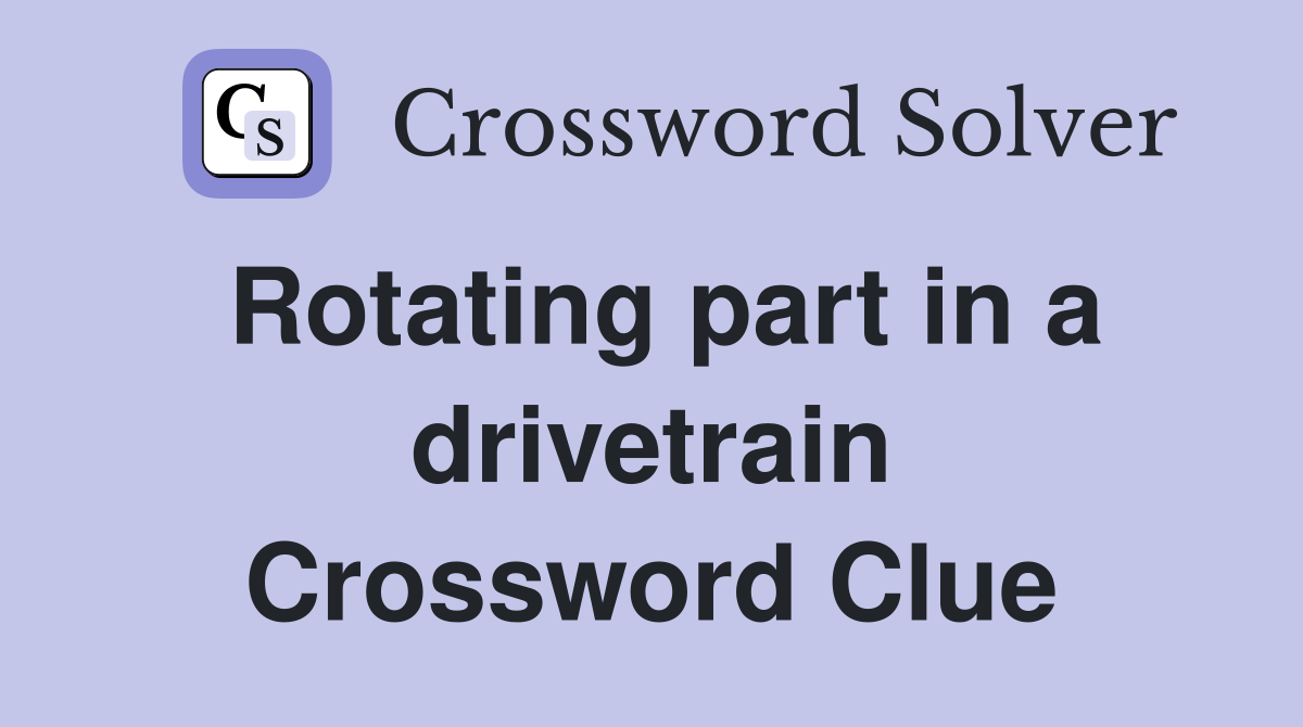 Rotating part in a drivetrain Crossword Clue