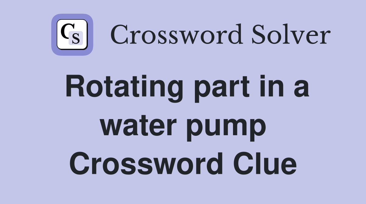 Rotating part in a water pump Crossword Clue