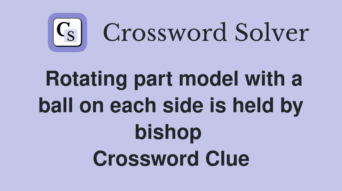 Rotating part model with a ball on each side is held by bishop  Crossword Clue