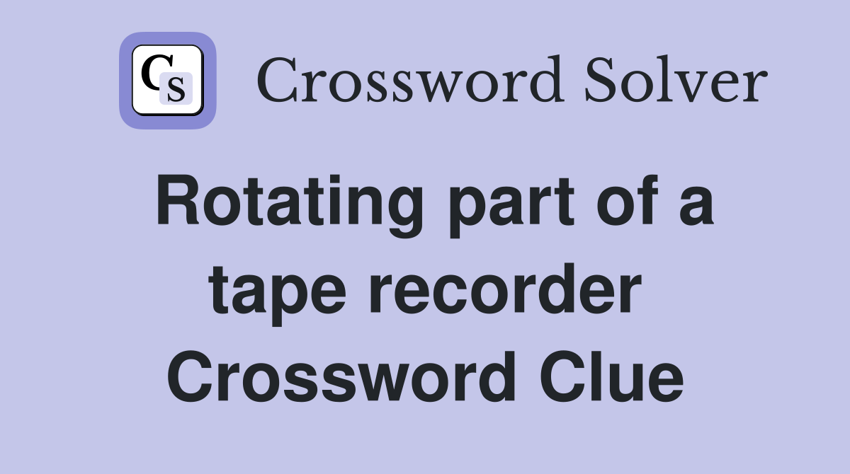 Rotating part of a tape recorder Crossword Clue