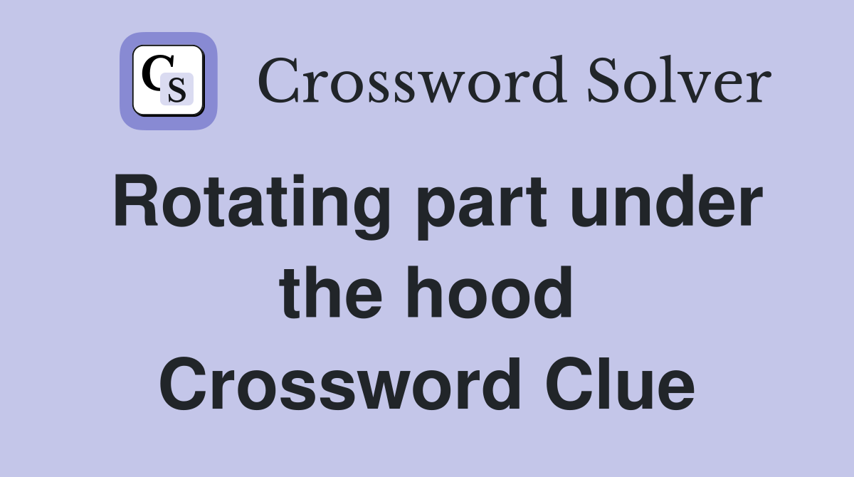 Rotating part under the hood Crossword Clue