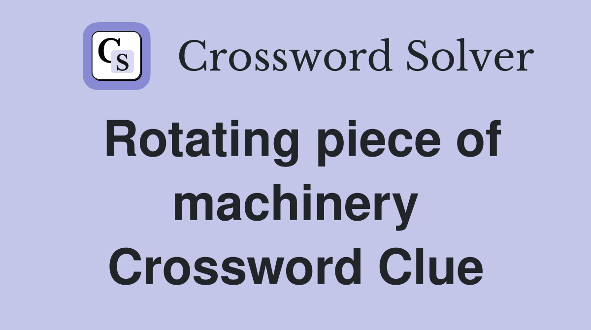 Rotating piece of machinery Crossword Clue