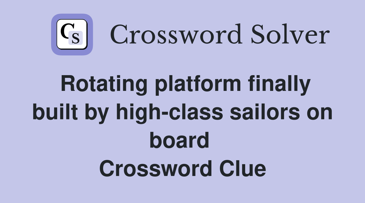 Rotating platform finally built by high-class sailors on board  Crossword Clue