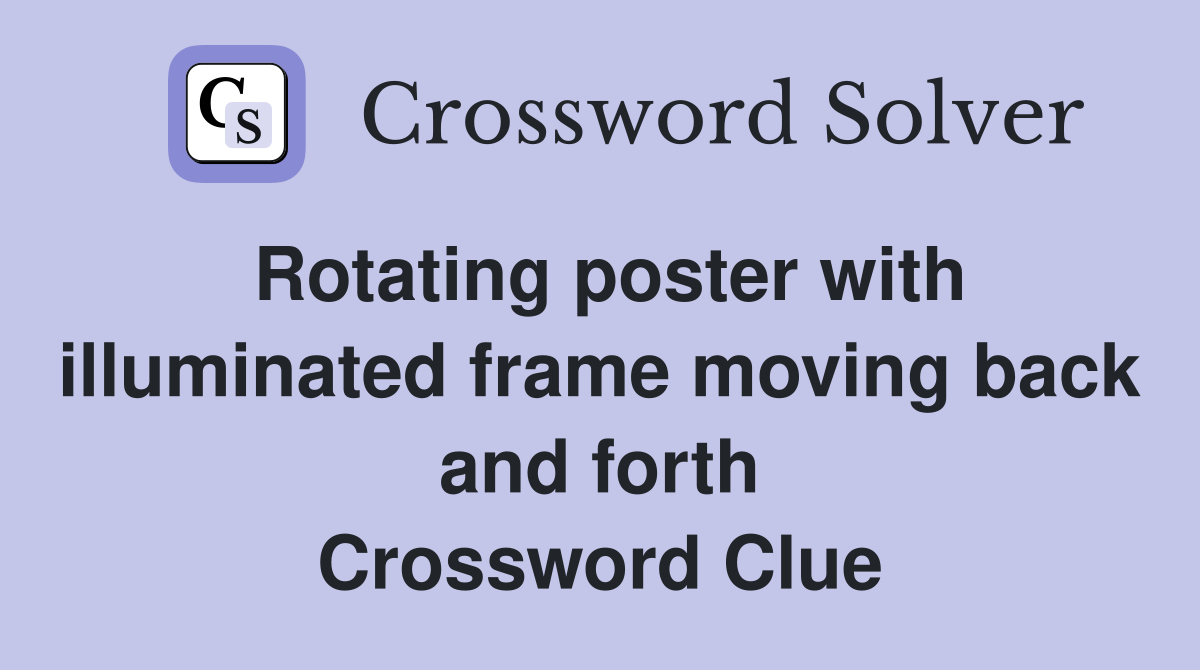 Rotating poster with illuminated frame moving back and forth Crossword Clue