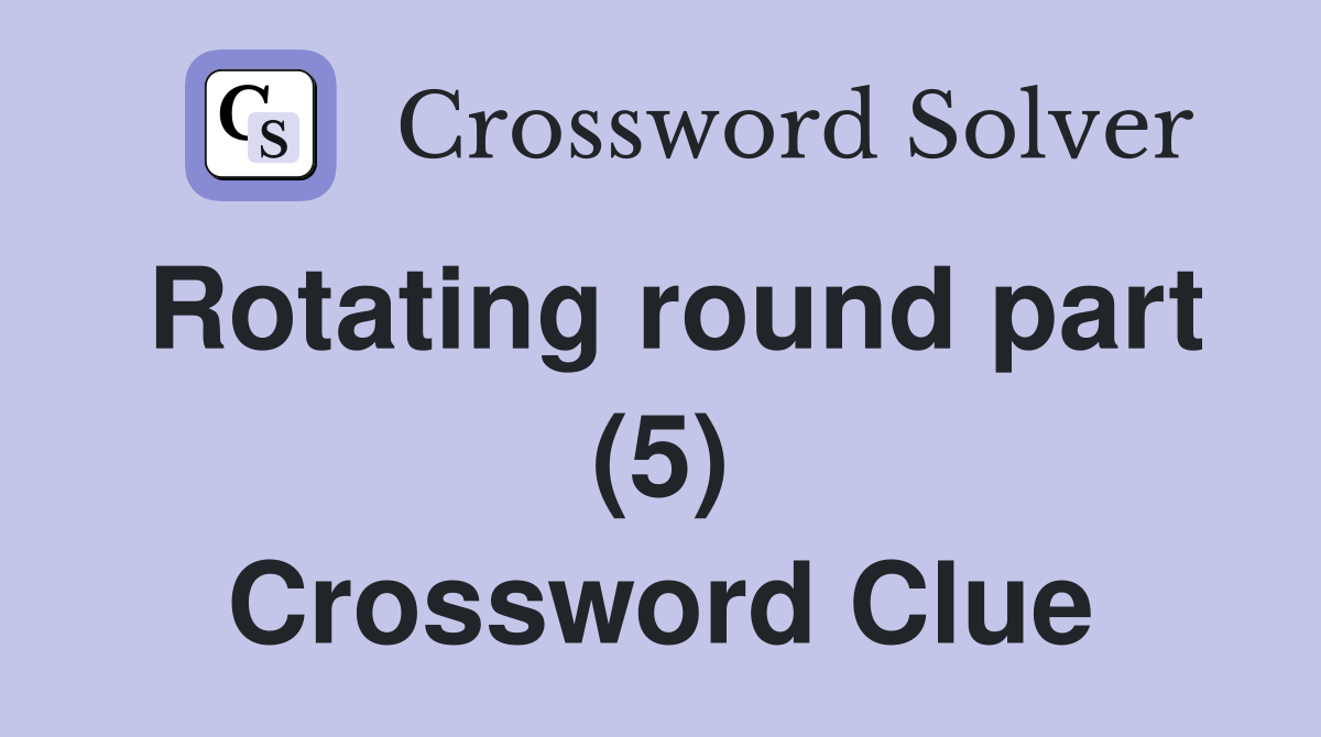 Rotating round part (5) Crossword Clue
