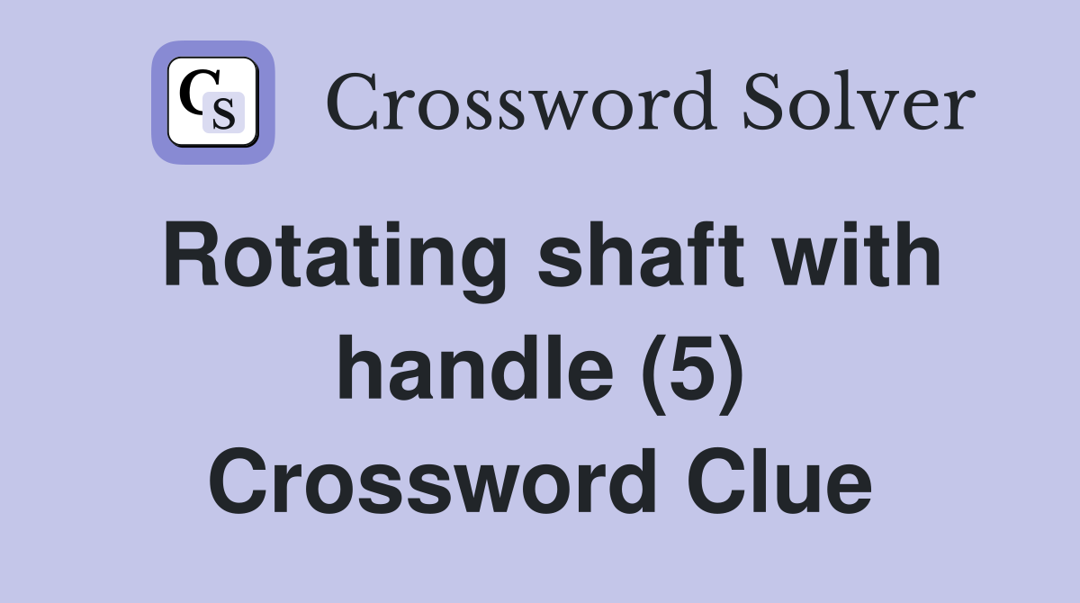 Rotating shaft with handle (5) Crossword Clue