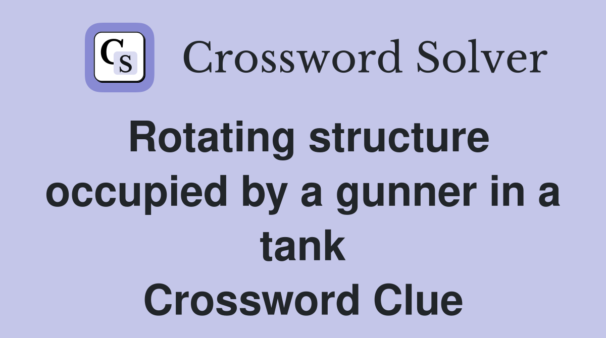 Rotating structure occupied by a gunner in a tank Crossword Clue