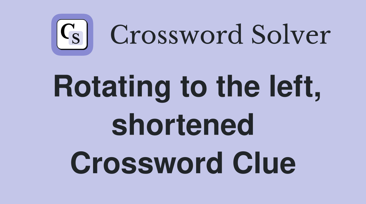 Rotating to the left, shortened Crossword Clue