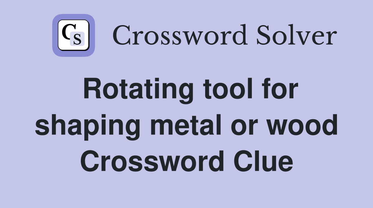 Rotating tool for shaping metal or wood Crossword Clue