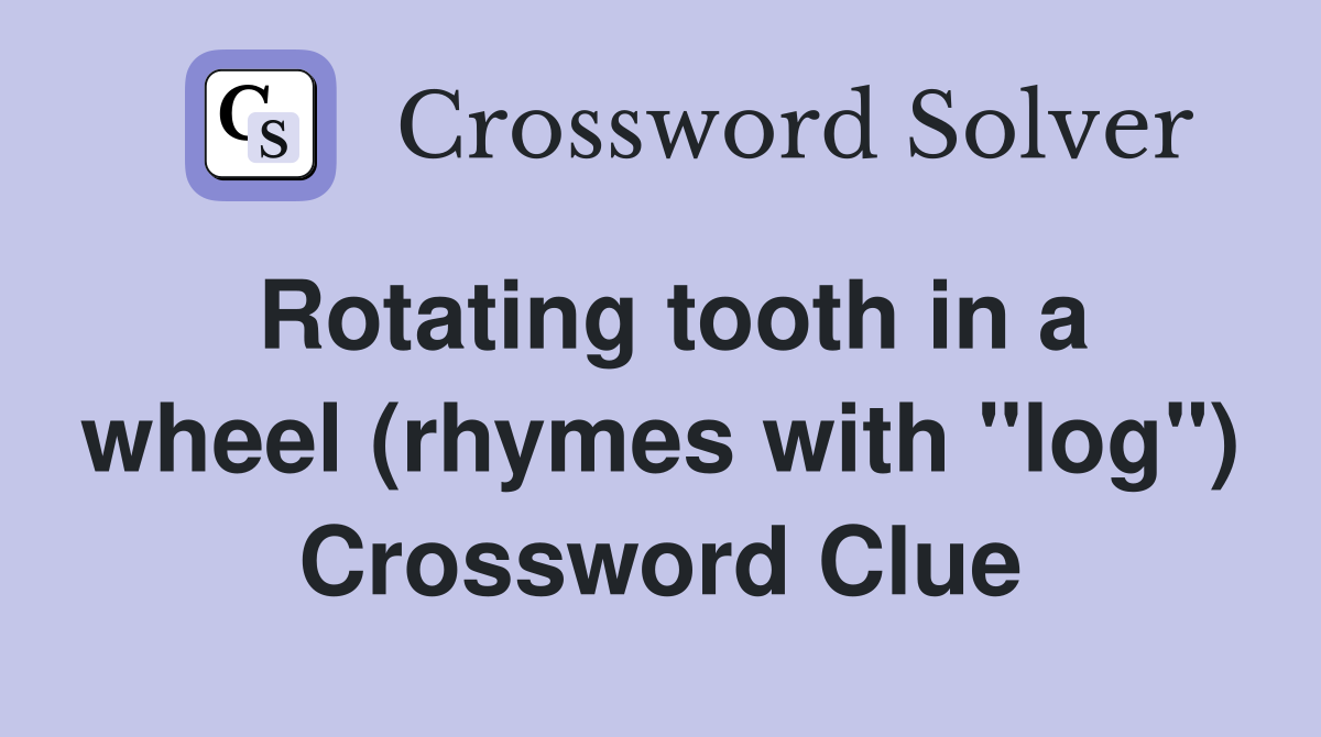 Rotating tooth in a wheel (rhymes with "log") Crossword Clue