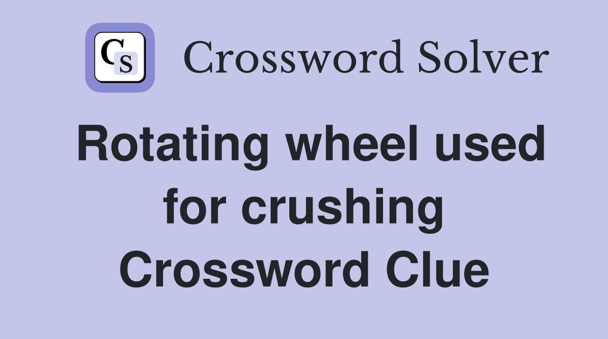 Rotating wheel used for crushing Crossword Clue
