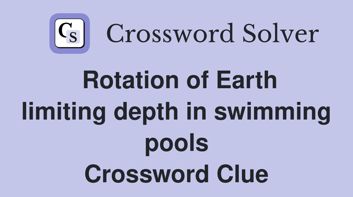 Rotation of Earth limiting depth in swimming pools Crossword Clue
