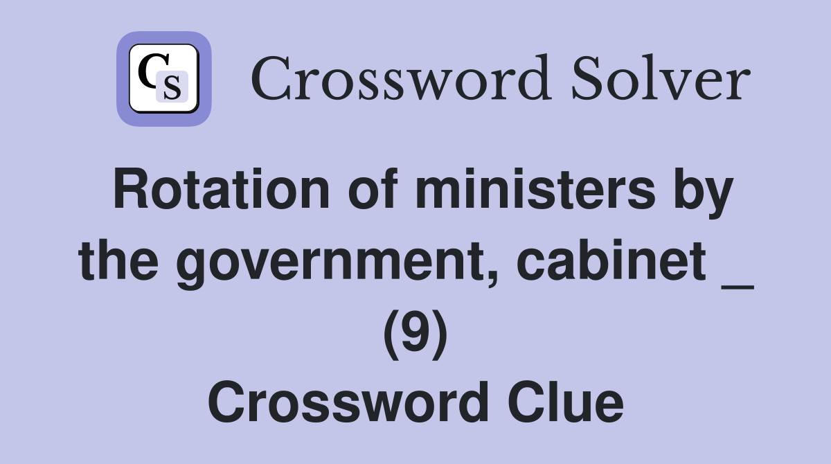 Rotation of ministers by the government, cabinet _ (9) Crossword Clue