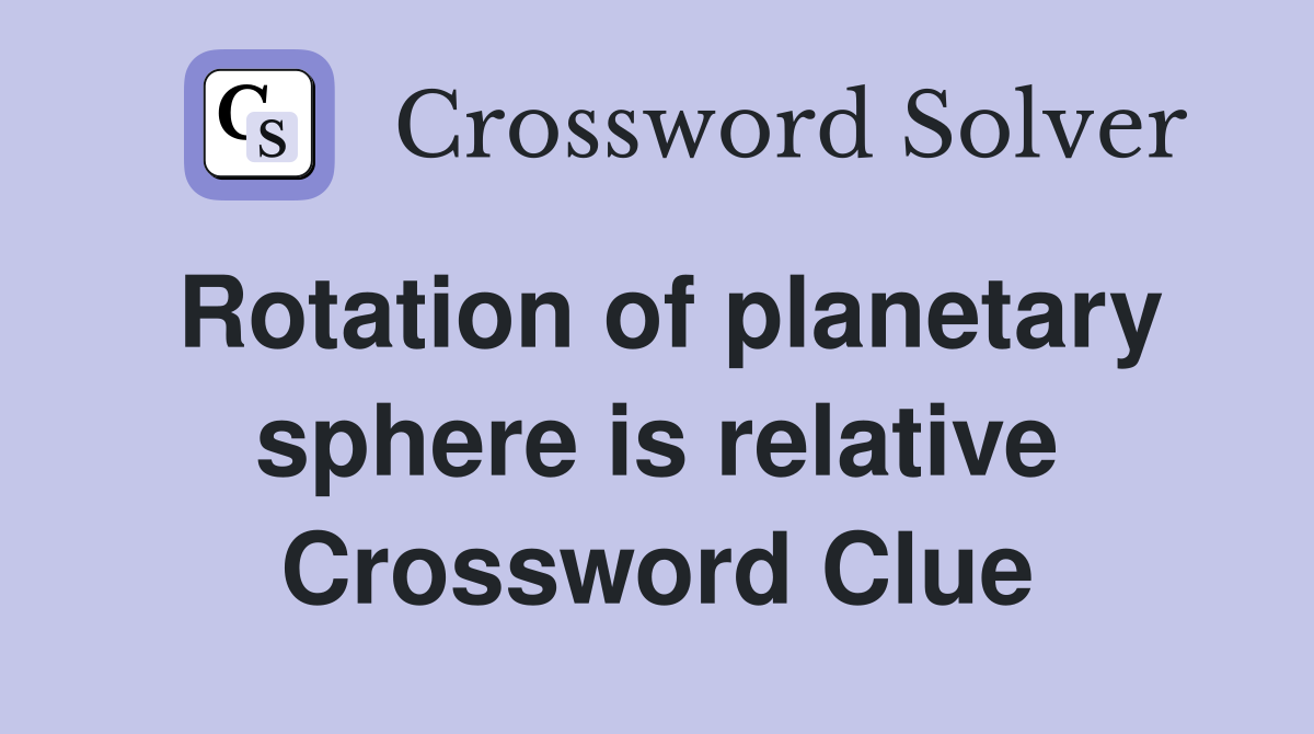 Rotation of planetary sphere is relative Crossword Clue