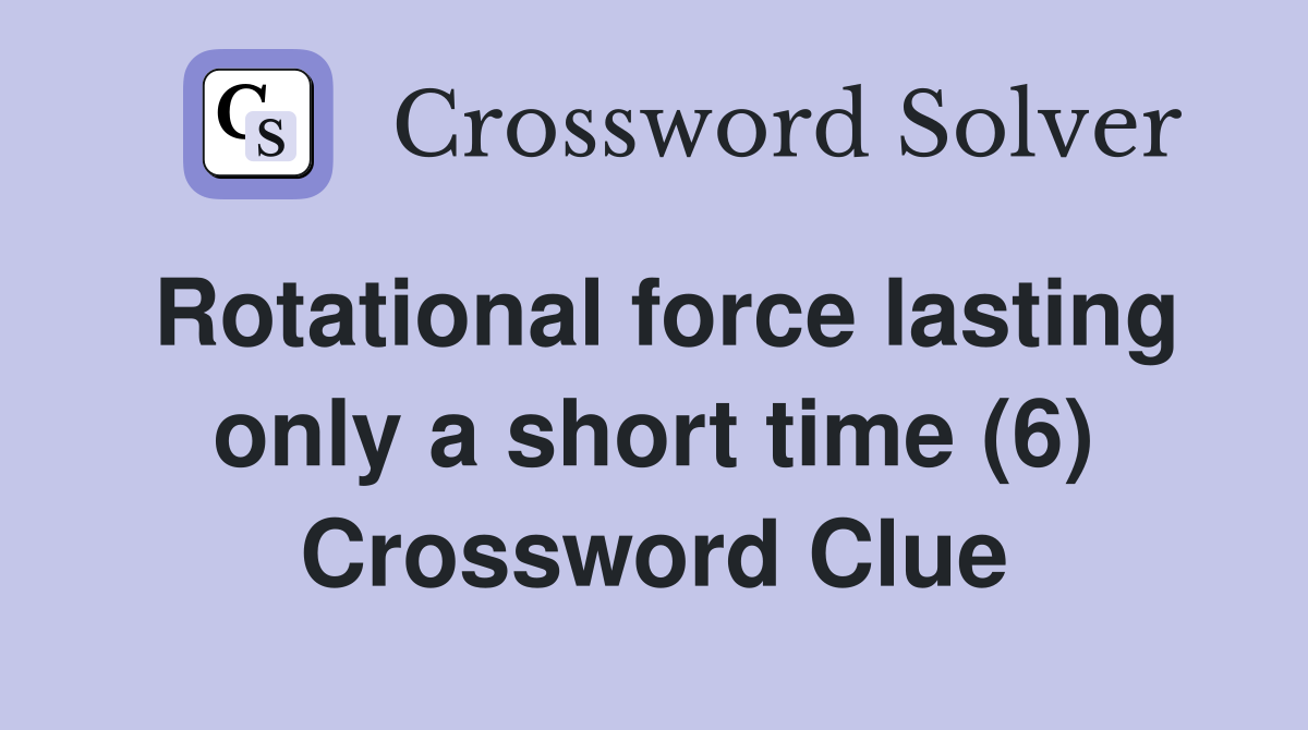 Rotational force lasting only a short time (6) Crossword Clue