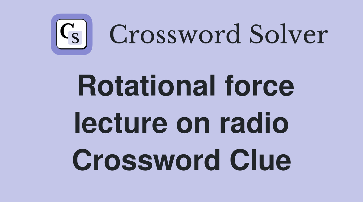 Rotational force lecture on radio Crossword Clue