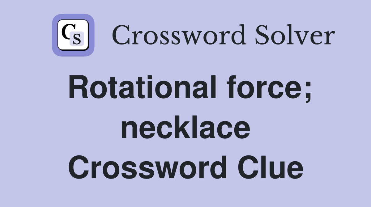 Rotational force; necklace Crossword Clue