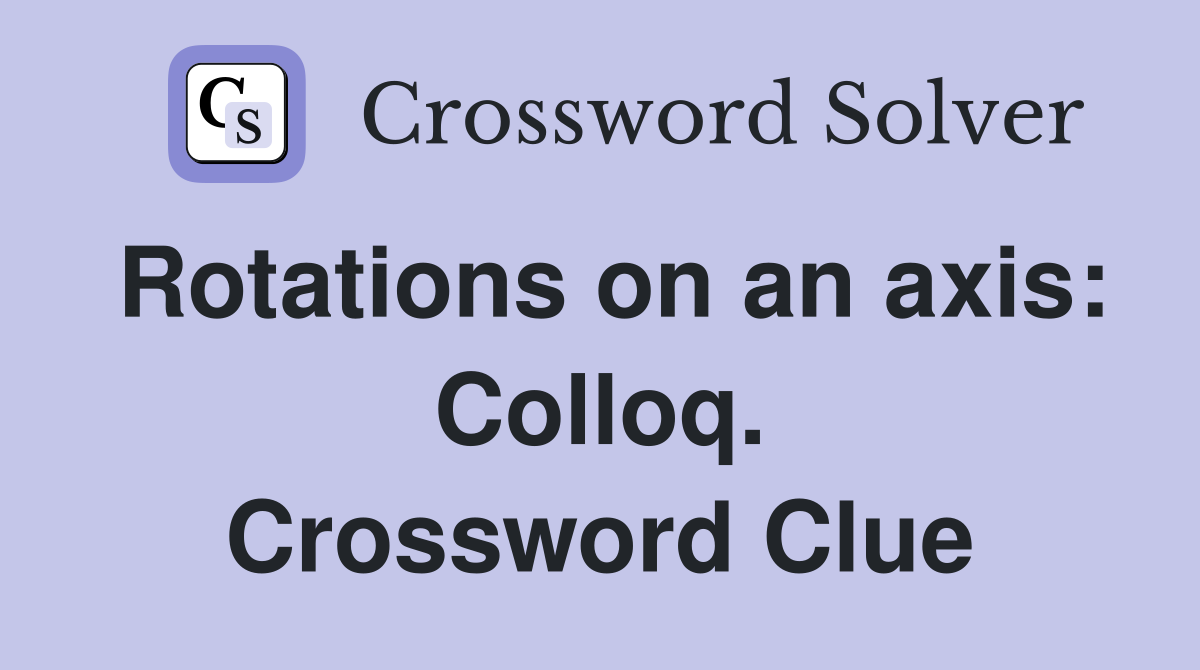 Rotations on an axis: Colloq. Crossword Clue