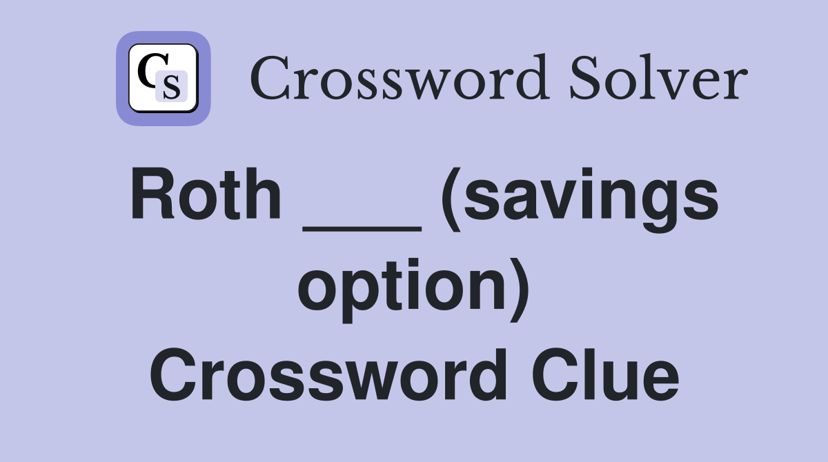 Roth ___ (savings option) Crossword Clue