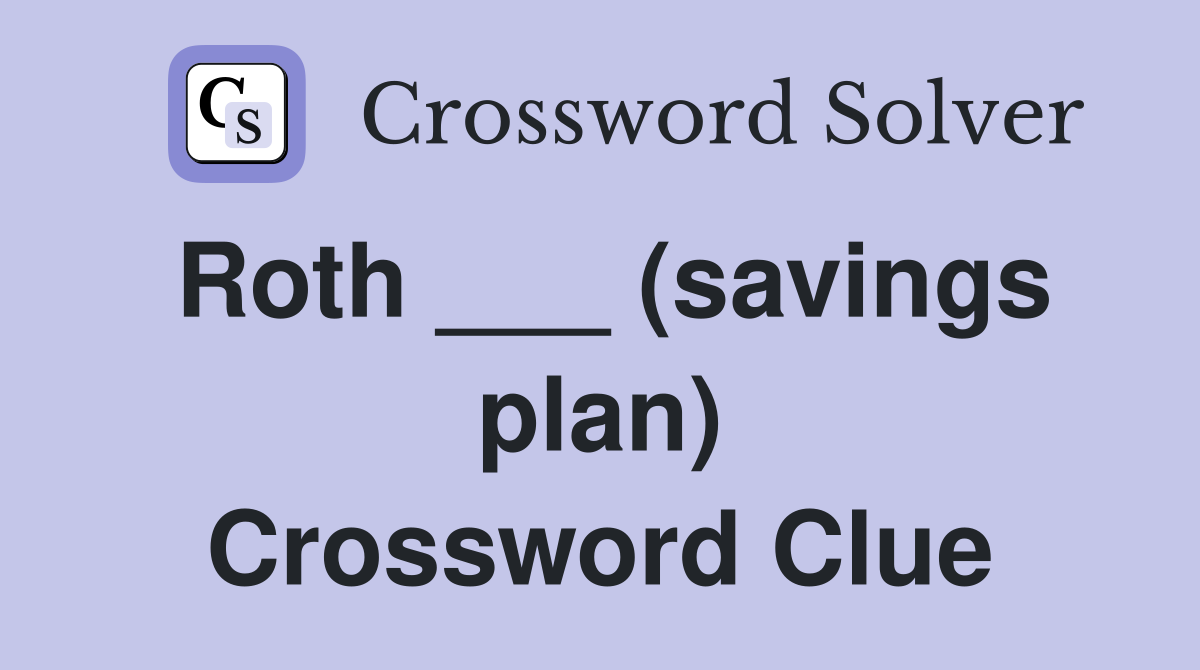 Roth ___ (savings plan) Crossword Clue