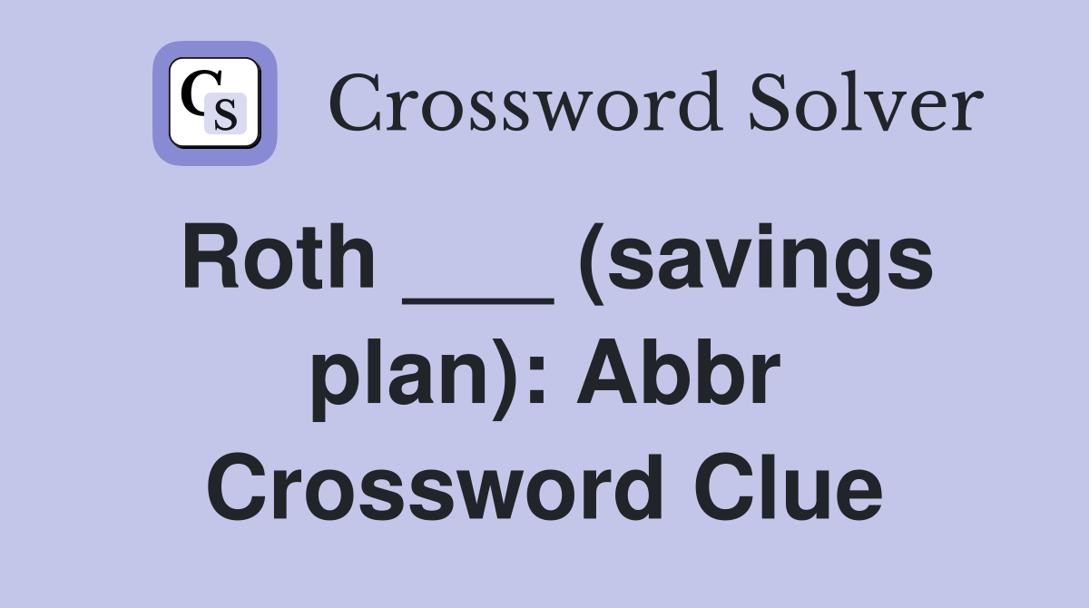 Roth ___ (savings plan): Abbr Crossword Clue