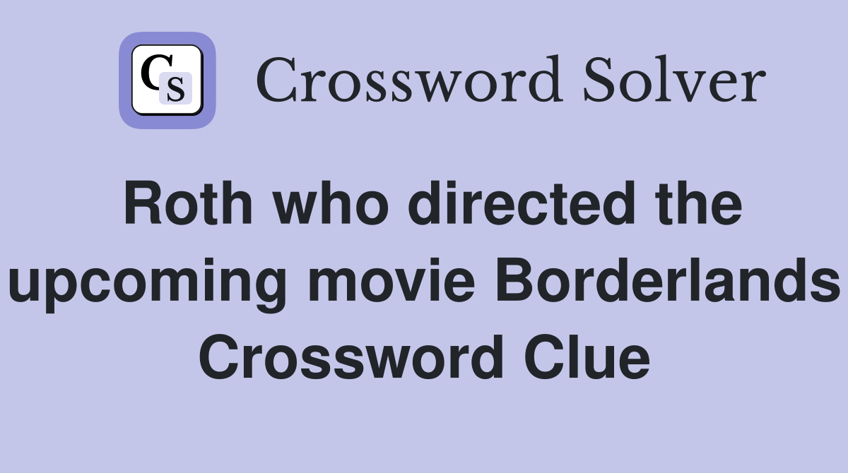 Roth who directed the upcoming movie Borderlands Crossword Clue