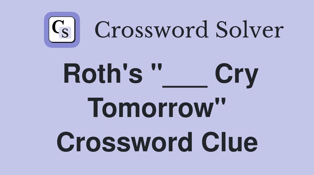 Roth's "___ Cry Tomorrow" Crossword Clue