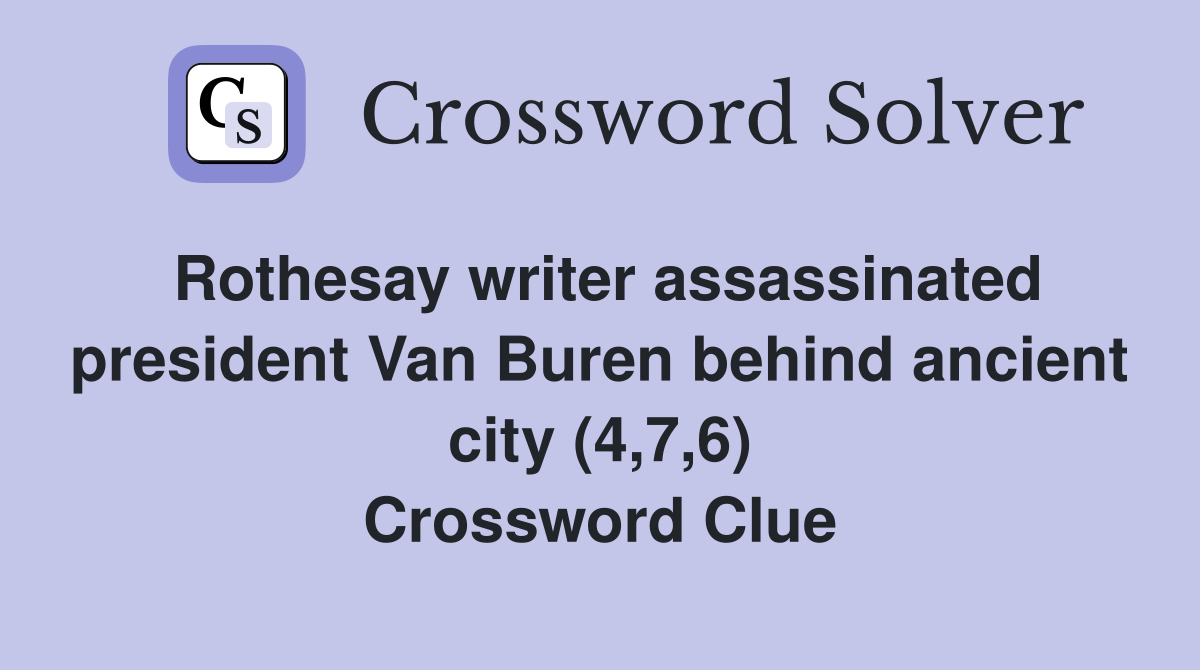Rothesay writer assassinated president Van Buren behind ancient city (4,7,6) Crossword Clue