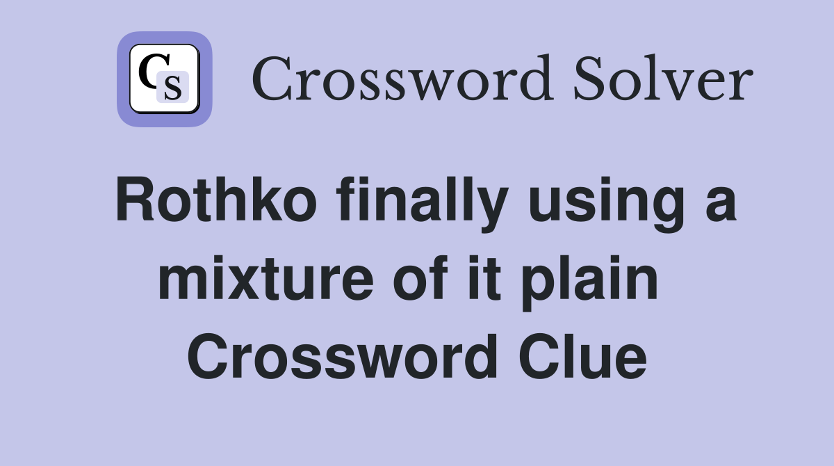 Rothko finally using a mixture of it plain  Crossword Clue