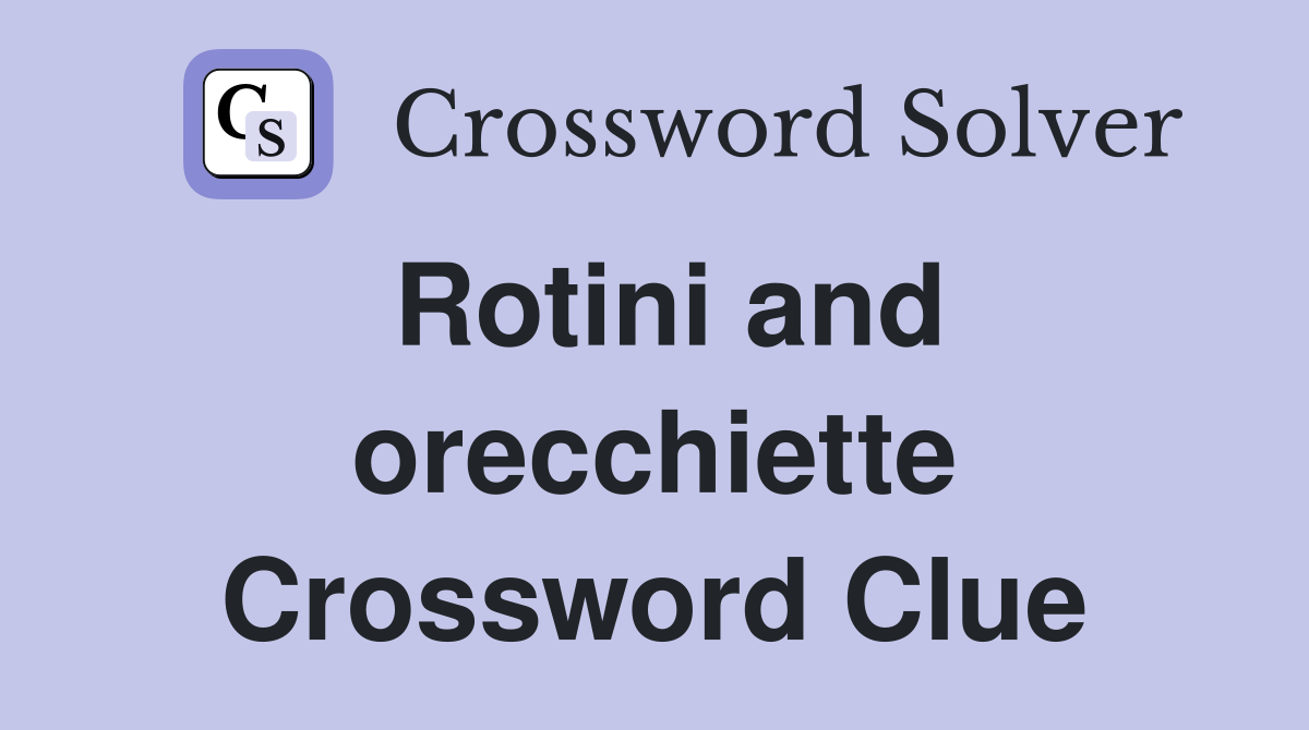 Rotini and orecchiette Crossword Clue