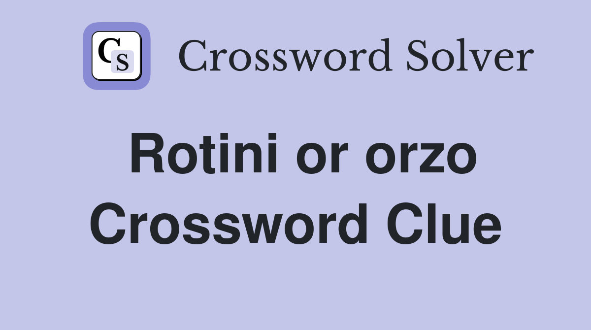 Rotini or orzo Crossword Clue