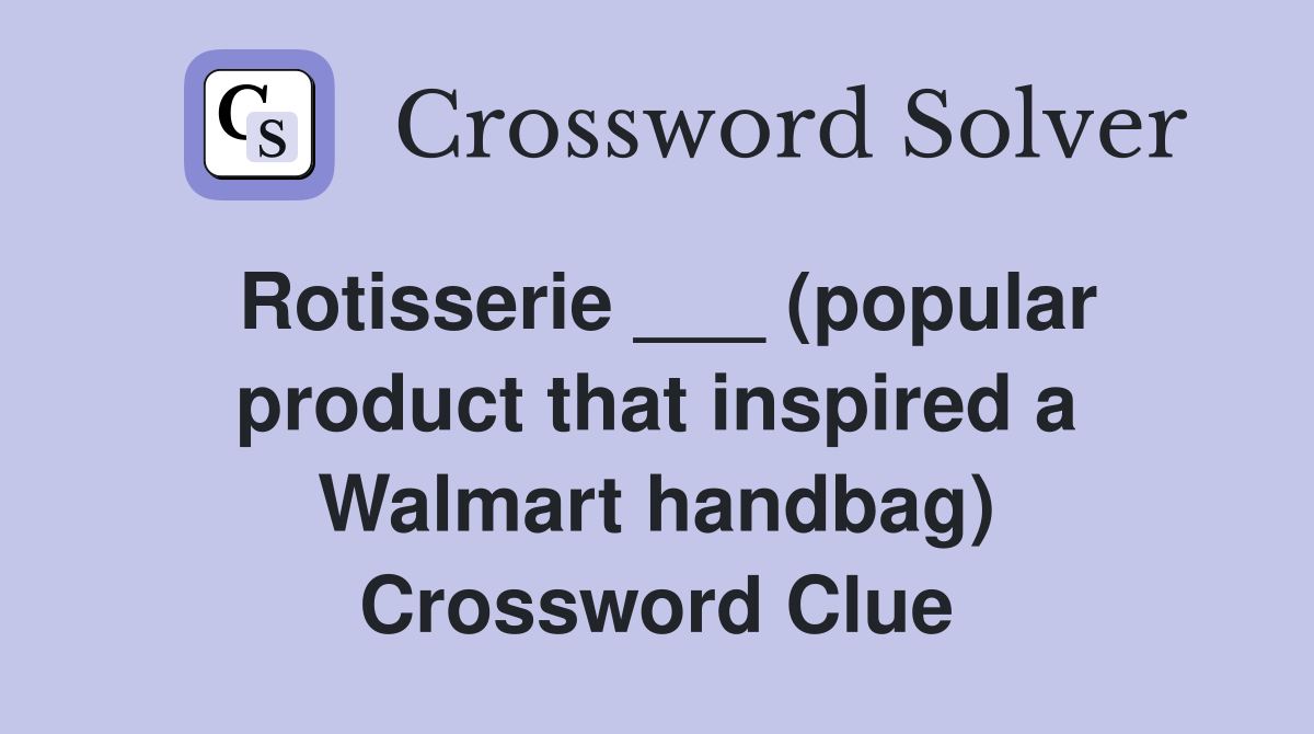 Rotisserie ___ (popular product that inspired a Walmart handbag) Crossword Clue