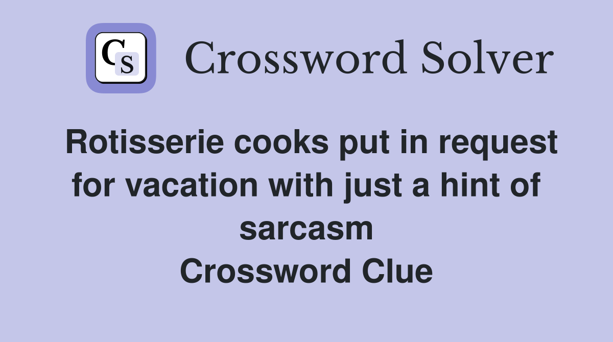 Rotisserie cooks put in request for vacation with just a hint of sarcasm Crossword Clue