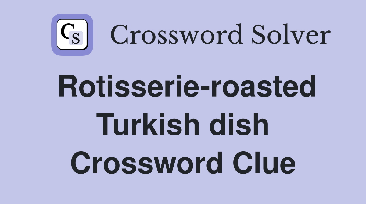 Rotisserie-roasted Turkish dish Crossword Clue
