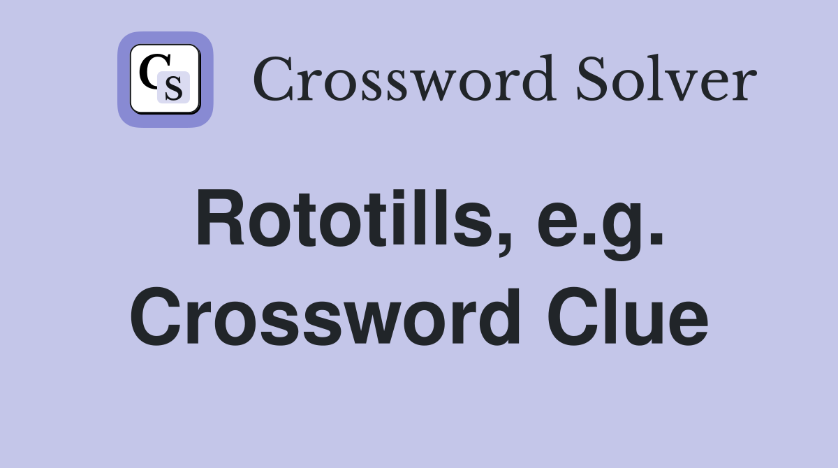 Rototills, e.g. Crossword Clue