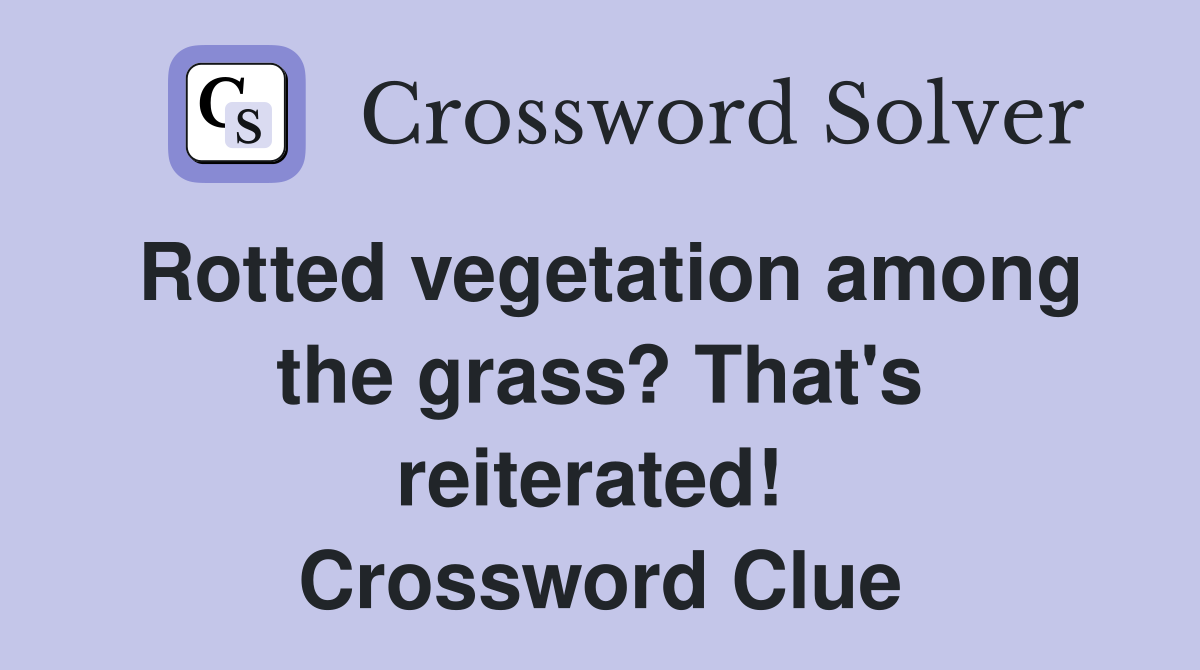 Rotted vegetation among the grass? That's reiterated!  Crossword Clue