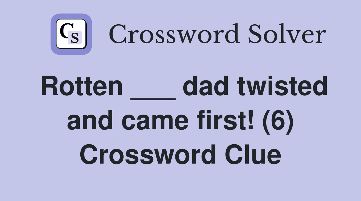 Rotten ___ dad twisted and came first! (6) Crossword Clue