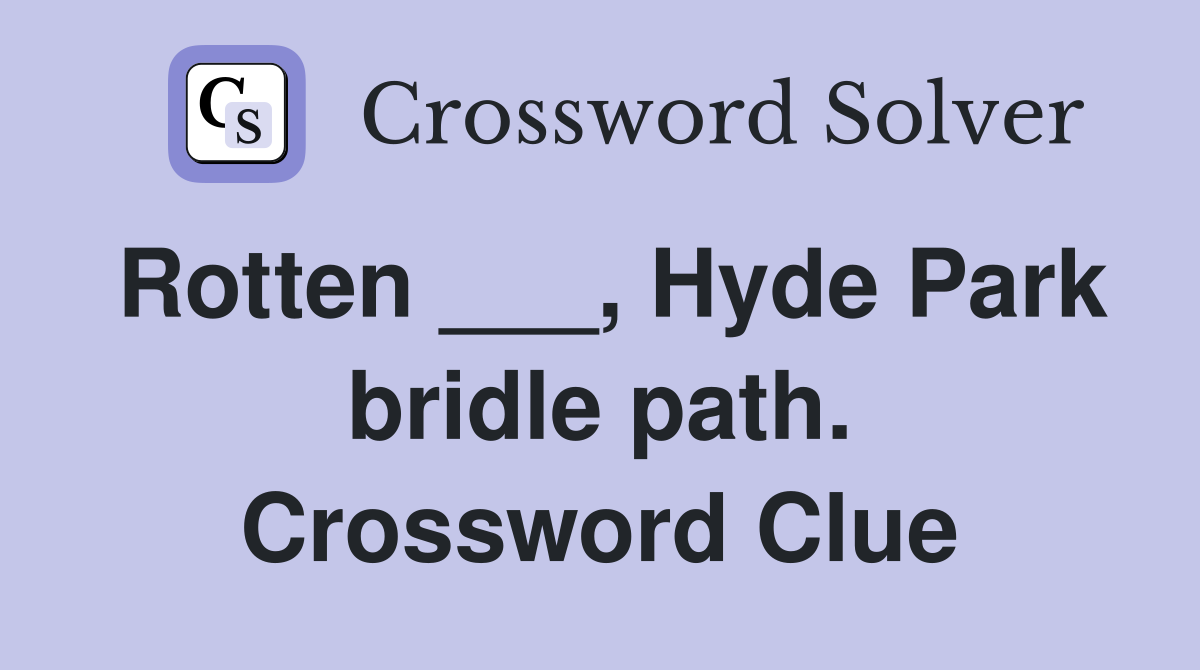 Rotten ___, Hyde Park bridle path. Crossword Clue