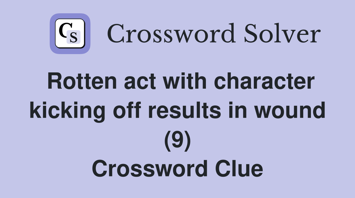 Rotten act with character kicking off results in wound (9) Crossword Clue