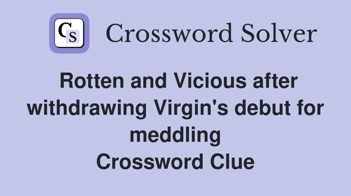 Rotten and Vicious after withdrawing Virgin's debut for meddling Crossword Clue