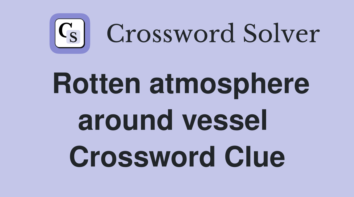 Rotten atmosphere around vessel  Crossword Clue
