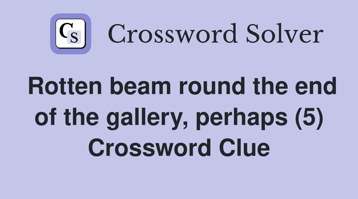 Rotten beam round the end of the gallery, perhaps (5) Crossword Clue