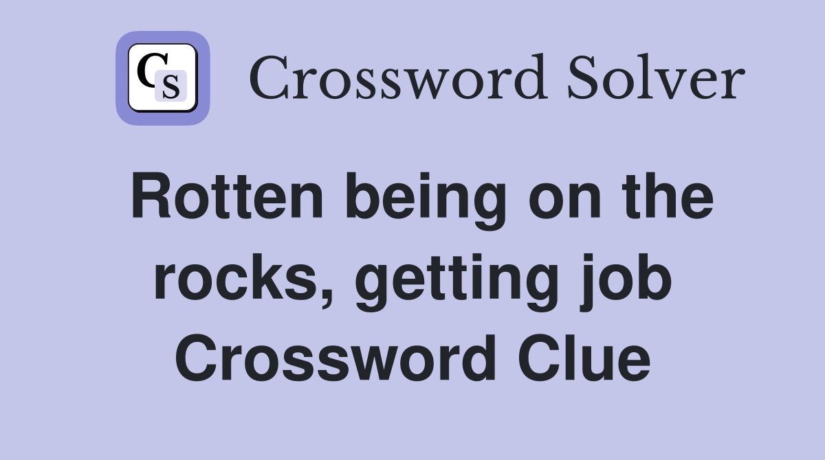 Rotten being on the rocks, getting job Crossword Clue