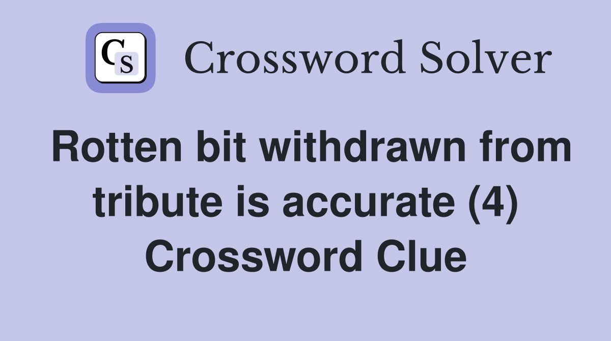 Rotten bit withdrawn from tribute is accurate (4) Crossword Clue