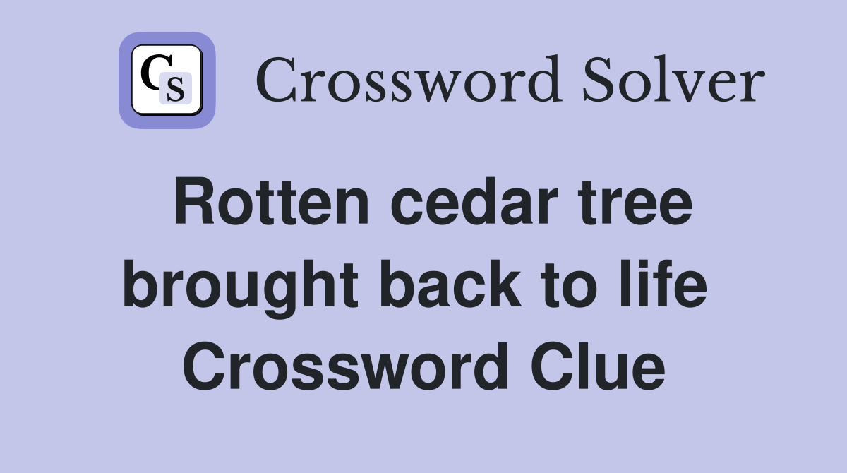 Rotten cedar tree brought back to life  Crossword Clue